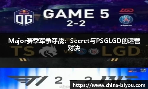 Major赛季军争夺战：Secret与PSGLGD的运营对决